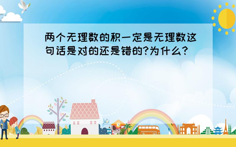 两个无理数的积一定是无理数这句话是对的还是错的?为什么?