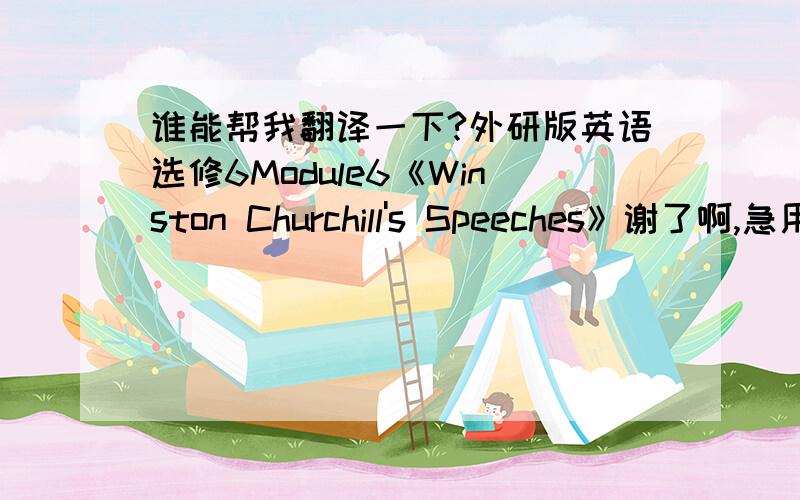 谁能帮我翻译一下?外研版英语选修6Module6《Winston Churchill's Speeches》谢了啊,急用