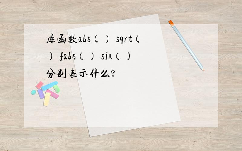 库函数abs（） sqrt（） fabs（） sin（）分别表示什么?