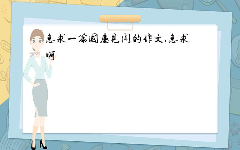 急求一篇国庆见闻的作文,急求啊