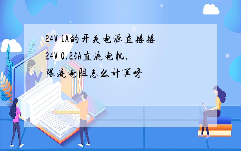 24V 1A的开关电源直接接24V 0.25A直流电机,限流电阻怎么计算呀