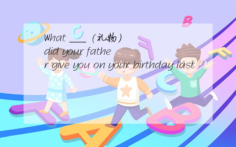 What ___ (礼物) did your father give you on your birthday last