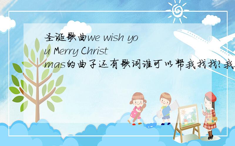 圣诞歌曲we wish you Merry Christmas的曲子还有歌词谁可以帮我找找?我很着急要用,在12月23日