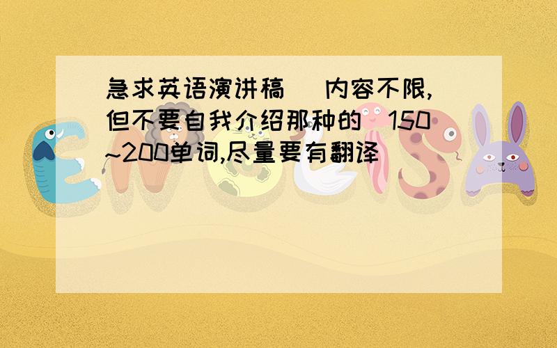 急求英语演讲稿 （内容不限,但不要自我介绍那种的)150~200单词,尽量要有翻译