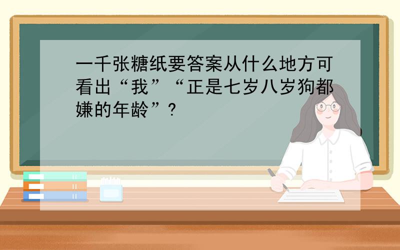 一千张糖纸要答案从什么地方可看出“我”“正是七岁八岁狗都嫌的年龄”?