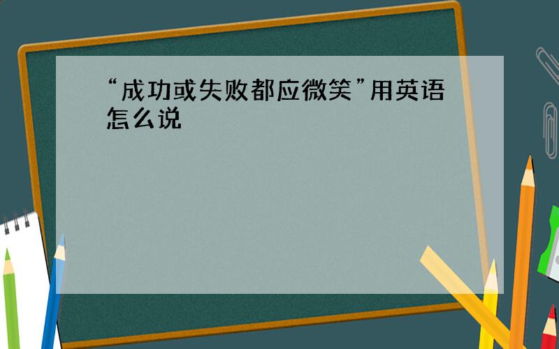 “成功或失败都应微笑”用英语怎么说