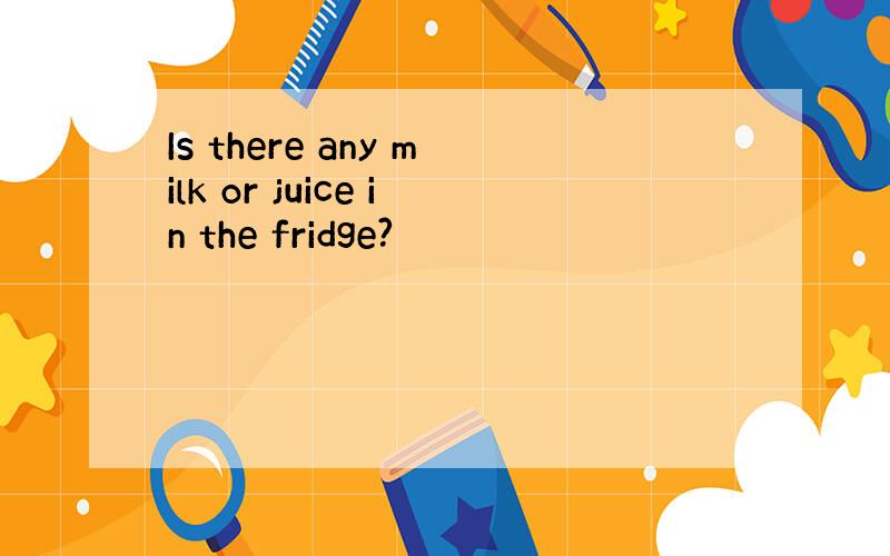 Is there any milk or juice in the fridge?