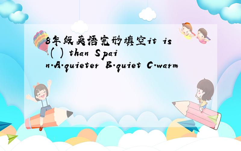 8年级英语完形填空it is ( ) than Spain.A.quieter B.quiet C.warm