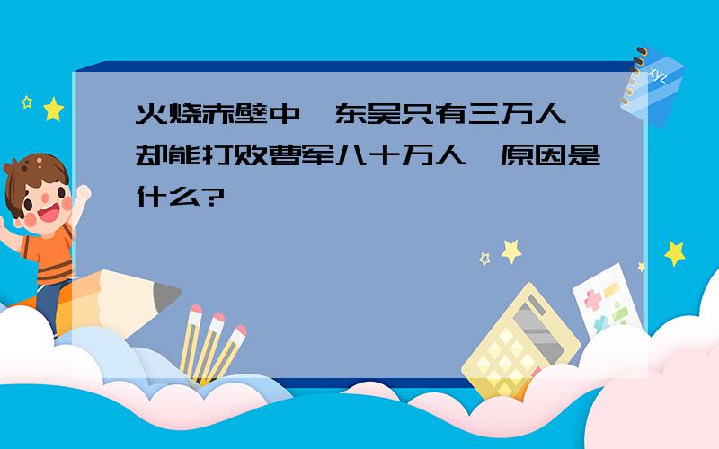 火烧赤壁中,东吴只有三万人,却能打败曹军八十万人,原因是什么?