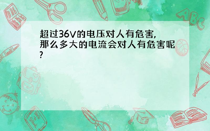 超过36V的电压对人有危害,那么多大的电流会对人有危害呢?