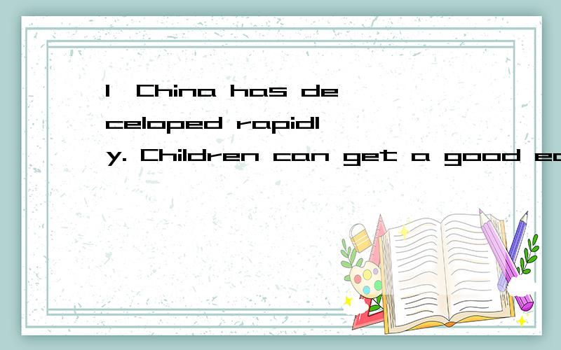 1、China has deceloped rapidly. Children can get a good educa