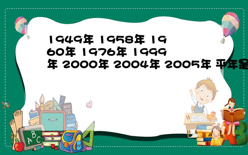 1949年 1958年 1960年 1976年 1999年 2000年 2004年 2005年 平年是?闰年是?