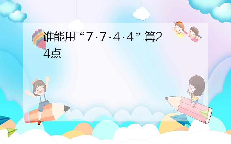 谁能用“7·7·4·4”算24点