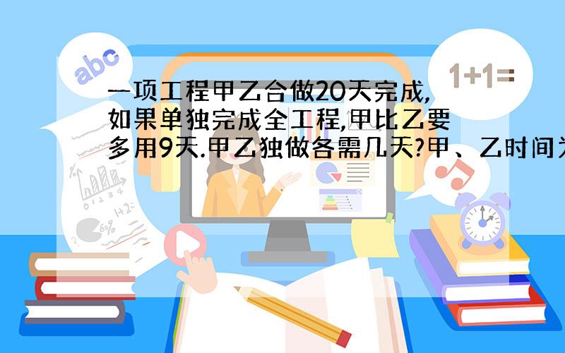 一项工程甲乙合做20天完成,如果单独完成全工程,甲比乙要多用9天.甲乙独做各需几天?甲、乙时间为整天数