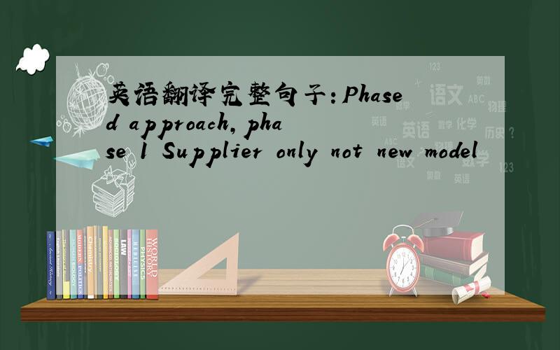 英语翻译完整句子：Phased approach,phase 1 Supplier only not new model