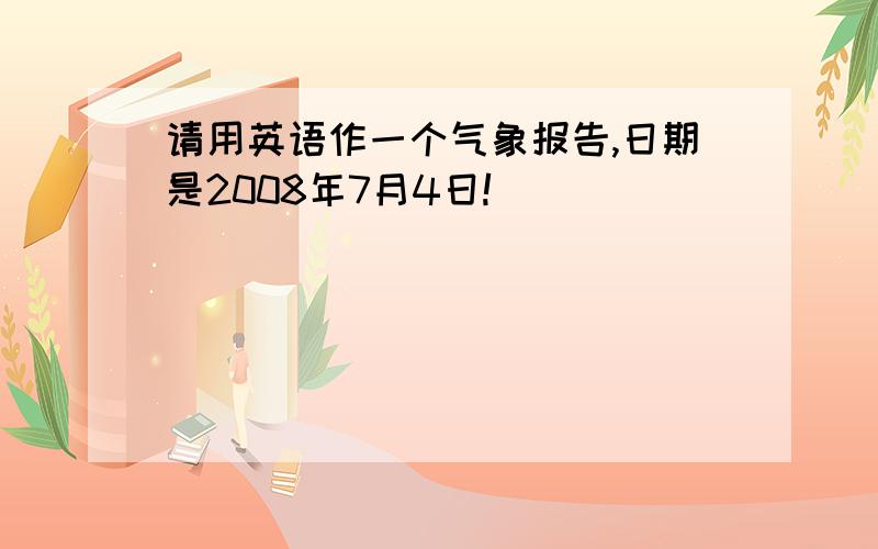 请用英语作一个气象报告,日期是2008年7月4日!