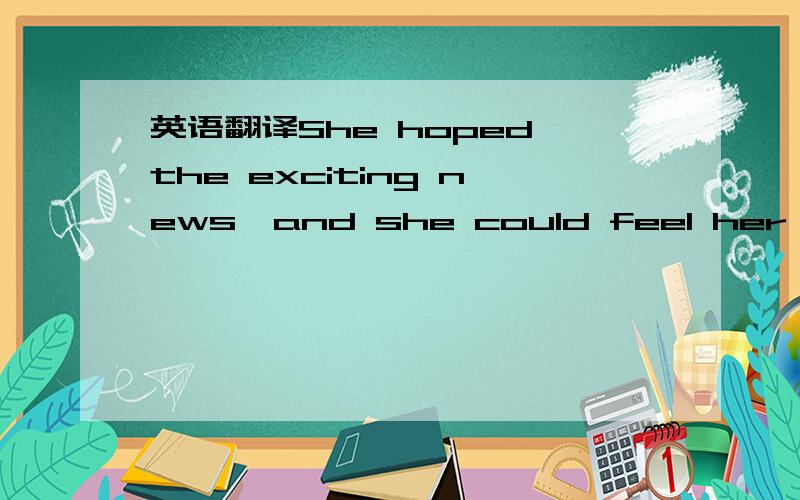 英语翻译She hoped the exciting news,and she could feel her heat