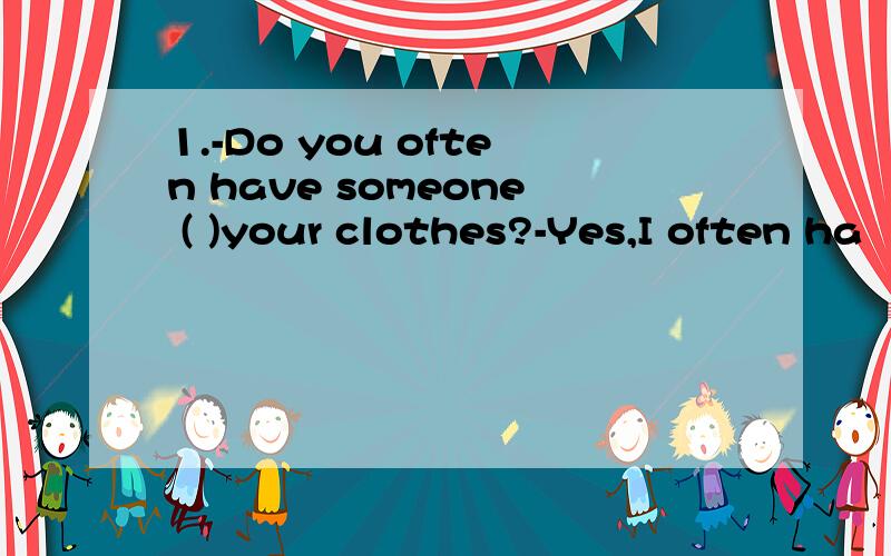 1.-Do you often have someone ( )your clothes?-Yes,I often ha