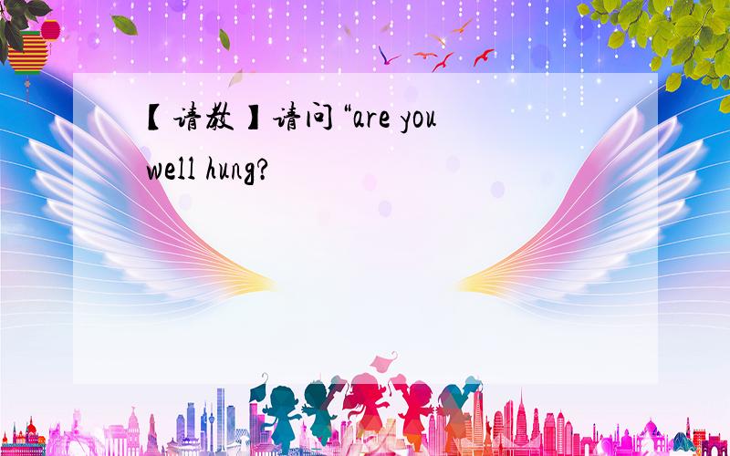 【请教】请问“are you well hung?