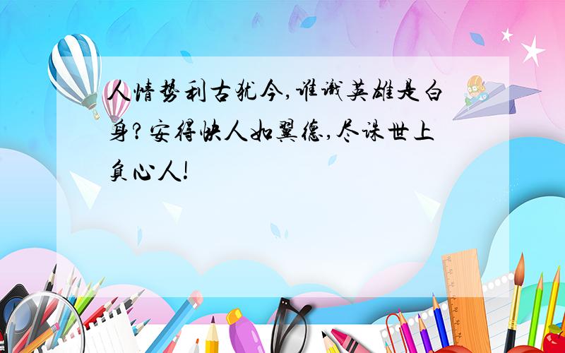 人情势利古犹今,谁识英雄是白身?安得快人如翼德,尽诛世上负心人!