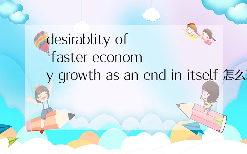 desirablity of faster economy growth as an end in itself 怎么理