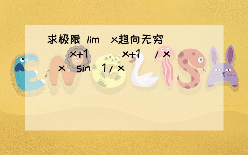 求极限 lim(x趋向无穷)[(x+1)^(x+1)/x^x]sin(1/x)