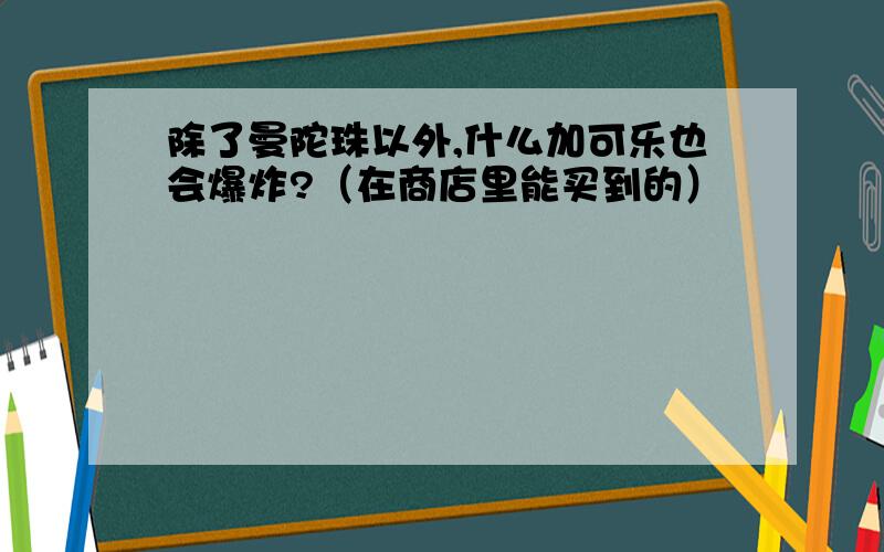 除了曼陀珠以外,什么加可乐也会爆炸?（在商店里能买到的）