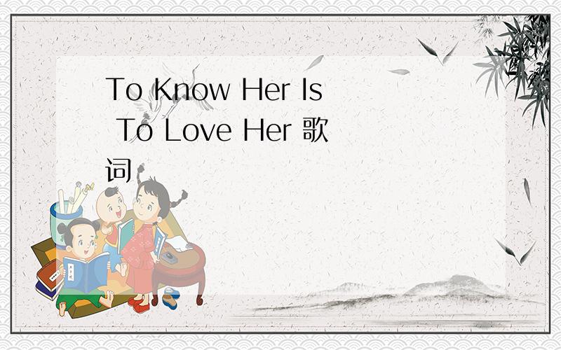 To Know Her Is To Love Her 歌词