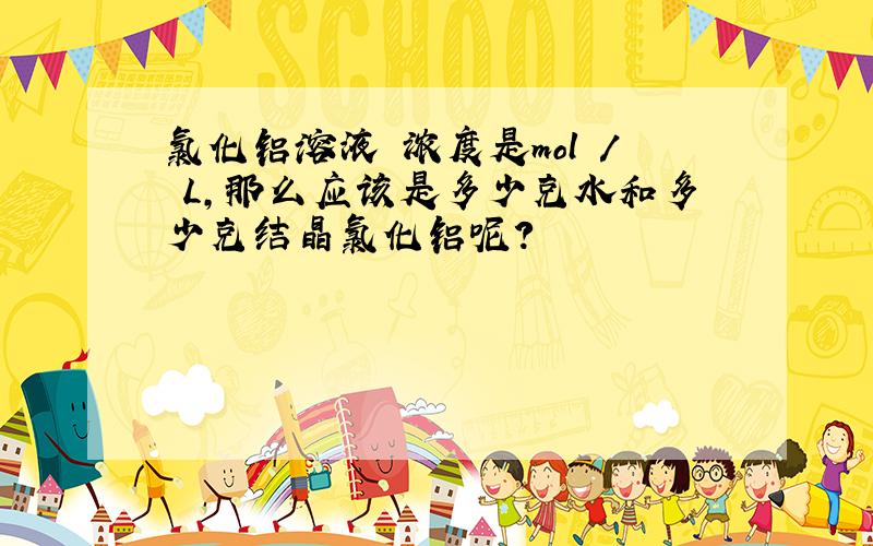 氯化铝溶液 浓度是mol / L,那么应该是多少克水和多少克结晶氯化铝呢?