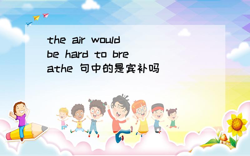 the air would be hard to breathe 句中的是宾补吗