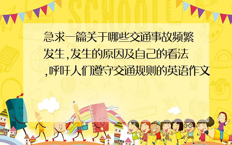 急求一篇关于哪些交通事故频繁发生,发生的原因及自己的看法,呼吁人们遵守交通规则的英语作文