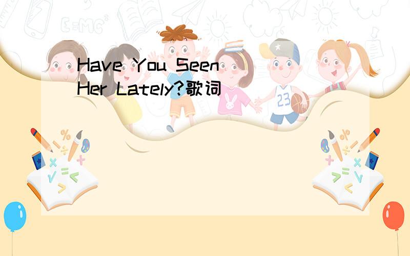 Have You Seen Her Lately?歌词