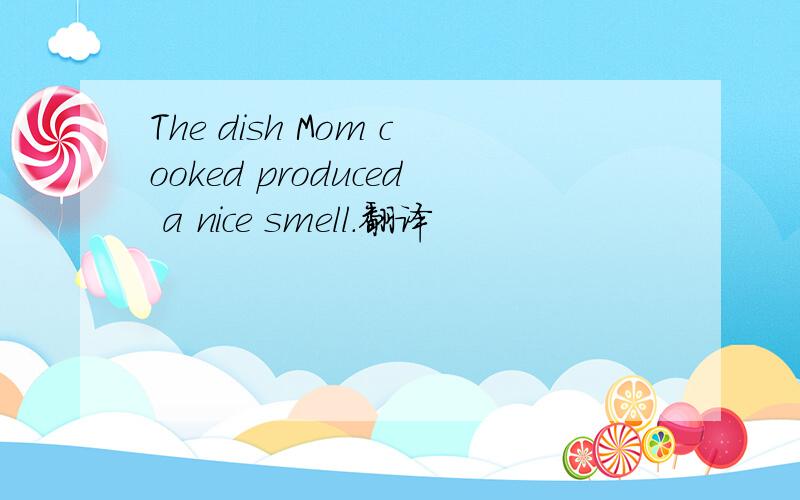 The dish Mom cooked produced a nice smell.翻译