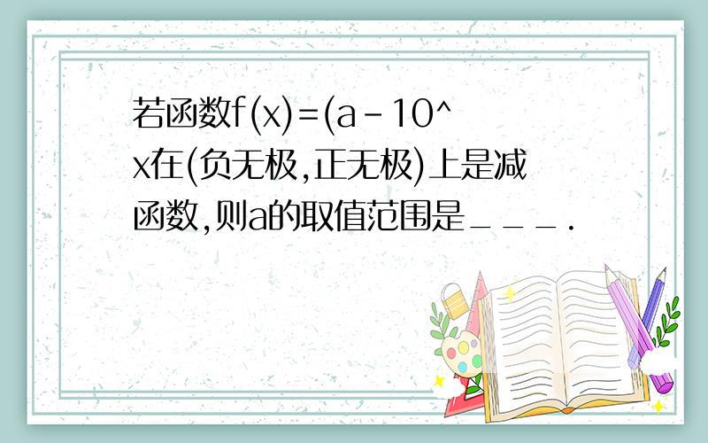 若函数f(x)=(a-10^x在(负无极,正无极)上是减函数,则a的取值范围是___.