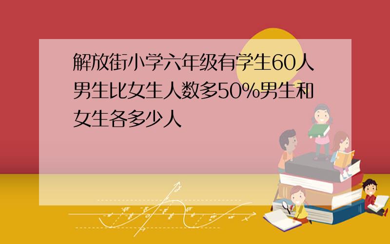 解放街小学六年级有学生60人男生比女生人数多50%男生和女生各多少人