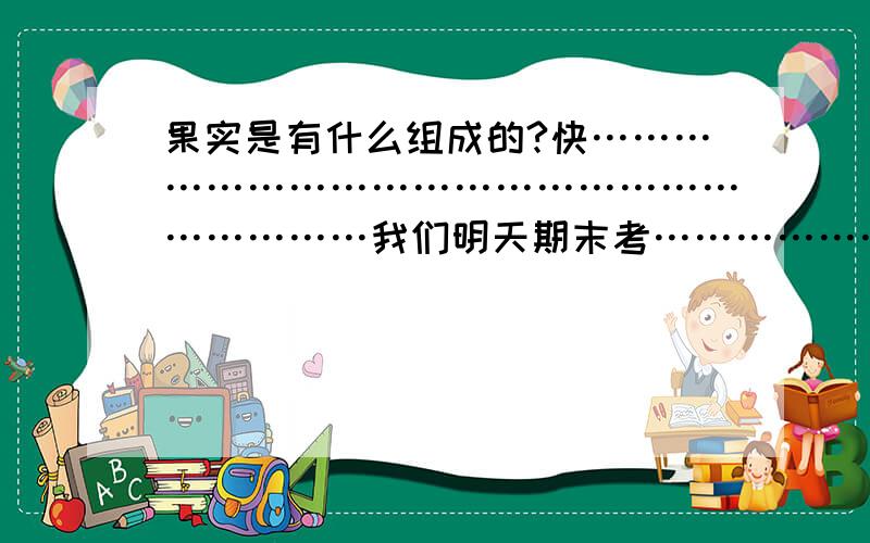 果实是有什么组成的?快…………………………………………………………我们明天期末考……………………