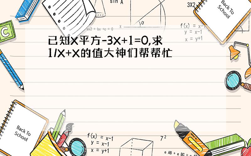 已知X平方-3X+1=0,求1/X+X的值大神们帮帮忙