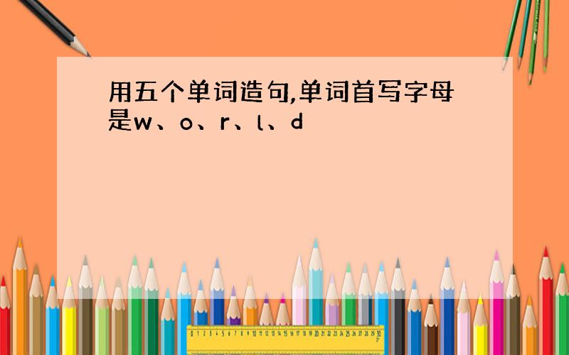 用五个单词造句,单词首写字母是w、o、r、l、d