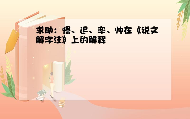 求助：慢、迟、率、帅在《说文解字注》上的解释