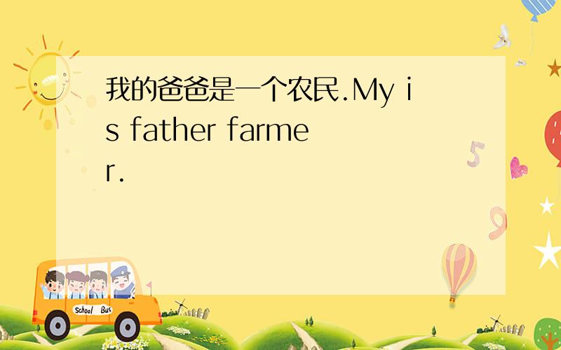 我的爸爸是一个农民.My is father farmer.