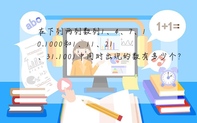 在下列两列数列1、4、7、10.1000和1、11、21、31.1001中同时出现的数有多少个?