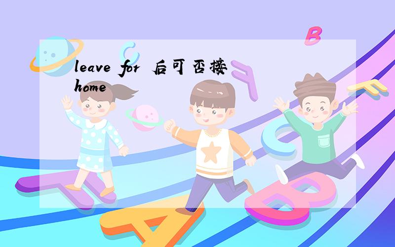 leave for 后可否接home