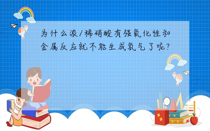 为什么浓/稀硝酸有强氧化性和金属反应就不能生成氢气了呢?