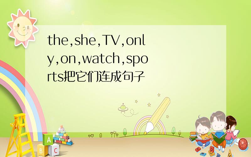 the,she,TV,only,on,watch,sports把它们连成句子