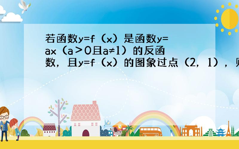 若函数y=f（x）是函数y=ax（a＞0且a≠1）的反函数，且y=f（x）的图象过点（2，1），则f（x）=______