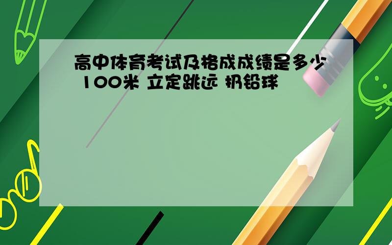 高中体育考试及格成成绩是多少 100米 立定跳远 扔铅球