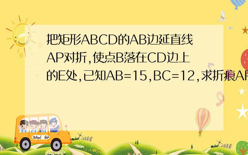 把矩形ABCD的AB边延直线AP对折,使点B落在CD边上的E处,已知AB=15,BC=12,求折痕AP的长