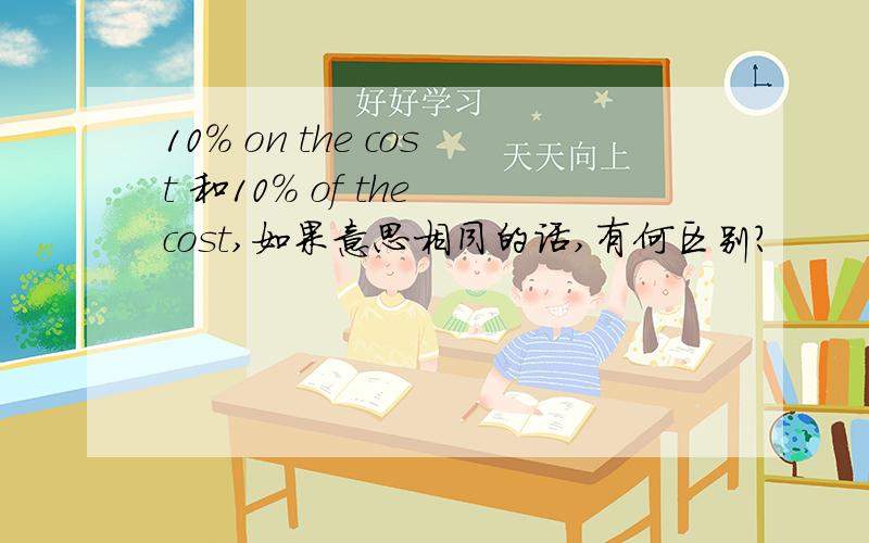 10% on the cost 和10% of the cost,如果意思相同的话,有何区别?