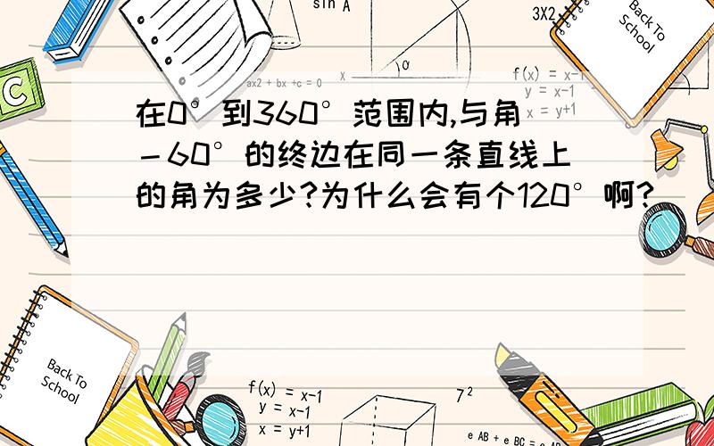 在0°到360°范围内,与角－60°的终边在同一条直线上的角为多少?为什么会有个120°啊?