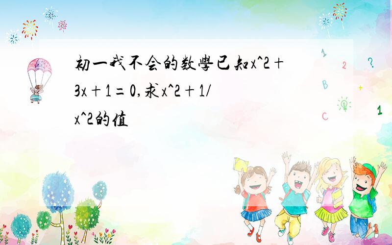 初一我不会的数学已知x^2+3x+1=0,求x^2+1/x^2的值